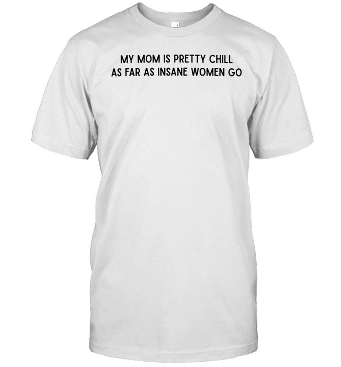 My mom is pretty chill as far as insane women go Unisex T-Shirt