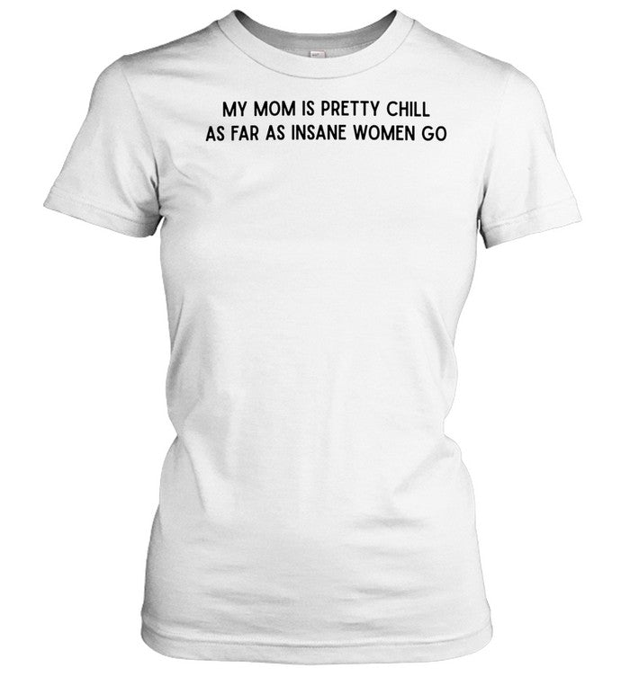 My mom is pretty chill as far as insane women go Unisex T-Shirt