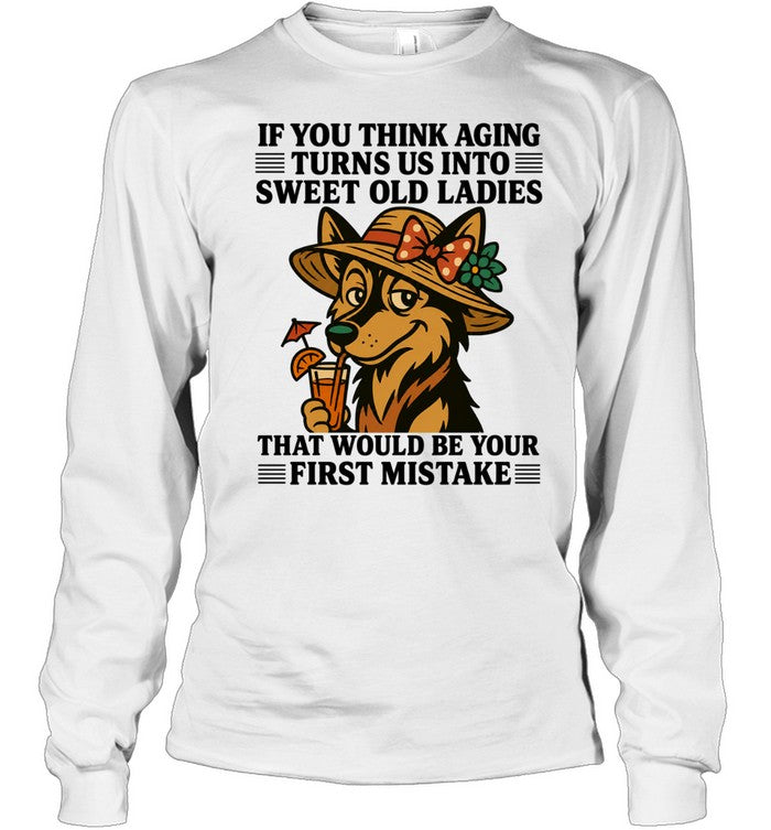 German shepherd if you think aging turns us into sweet old ladies first mistake Unisex T-Shirt