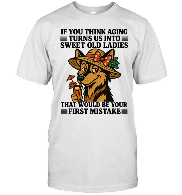 German shepherd if you think aging turns us into sweet old ladies first mistake Unisex T-Shirt