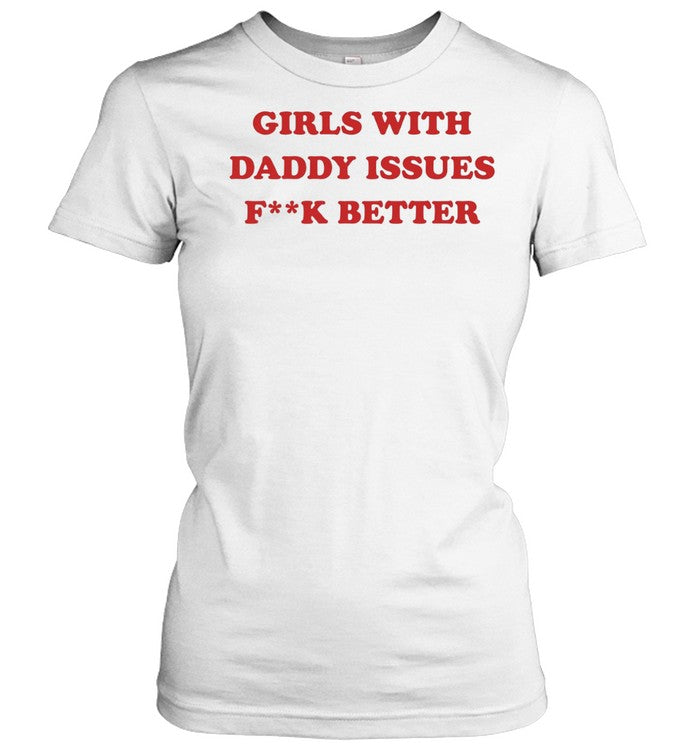 Girls with daddy issues fuck better Unisex T-Shirt