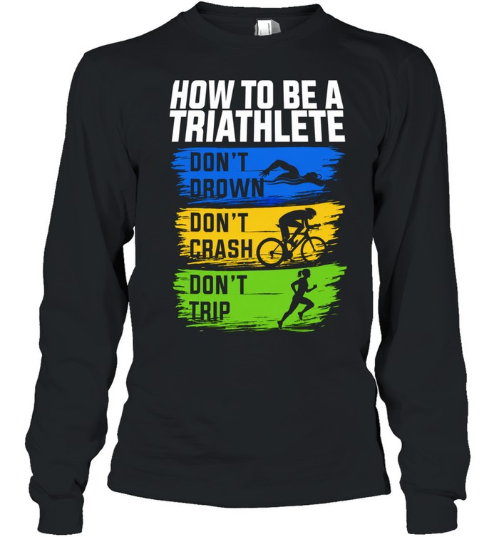 How to Be a Triathlete Don’t Drown Don’t Crash Don’t Trip Unisex T-Shirt