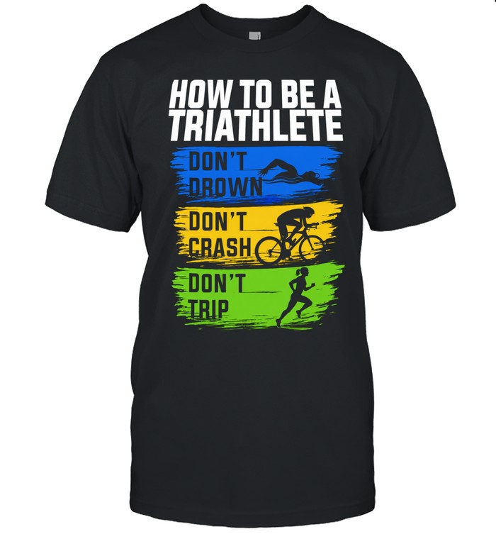 How to Be a Triathlete Don’t Drown Don’t Crash Don’t Trip Unisex T-Shirt