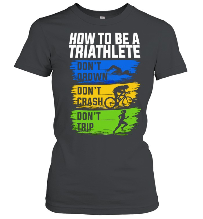 How to Be a Triathlete Don’t Drown Don’t Crash Don’t Trip Unisex T-Shirt