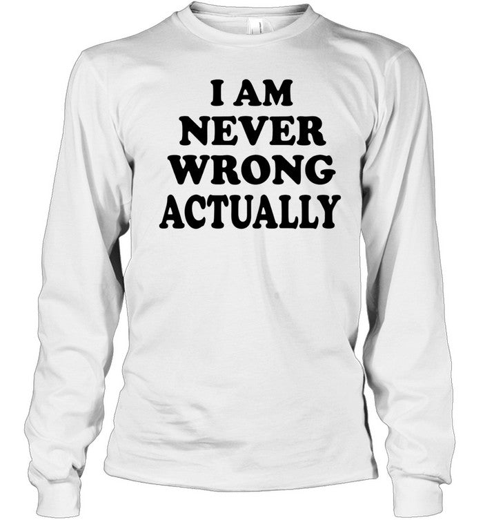 I am never wrong actually Unisex T-Shirt
