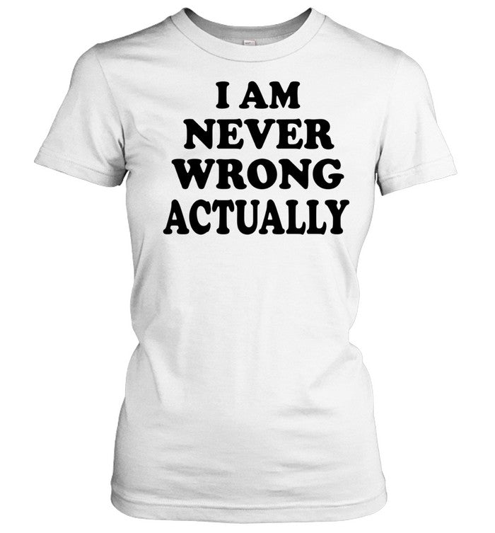 I am never wrong actually Unisex T-Shirt