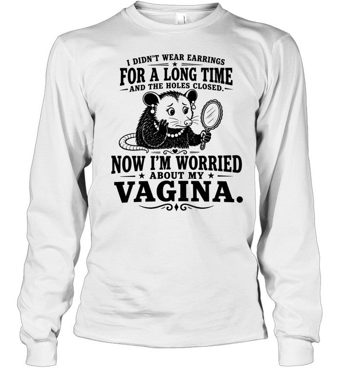 I Didn’t Wear Earrings for a Long Time and the Holes Closed Now I’m Worried About My Vagina Unisex T-Shirt