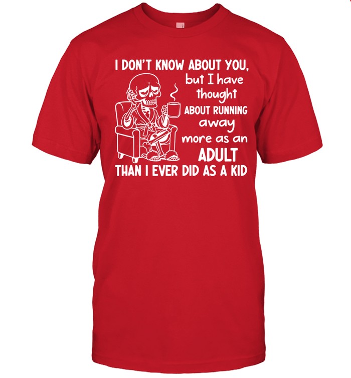 I Don’t Know About You, But I Have Thought About Running Away More as an Adult Than I Ever Did as a Kid Unisex T-Shirt