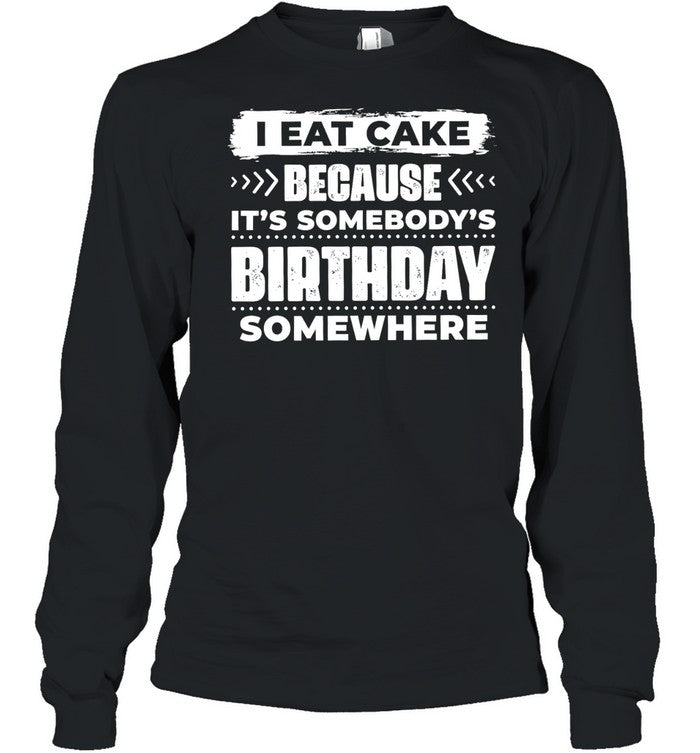 I Eat Cake Because It Is Somebody’s Birthday Somewhere Unisex T-Shirt