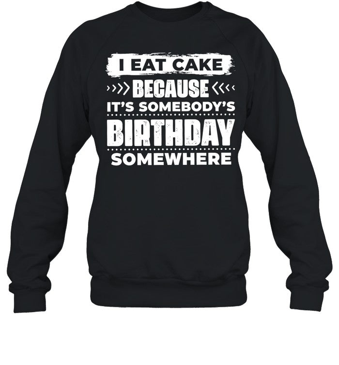 I Eat Cake Because It Is Somebody’s Birthday Somewhere Unisex T-Shirt