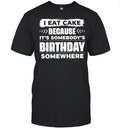 I Eat Cake Because It Is Somebody’s Birthday Somewhere Unisex T-Shirt