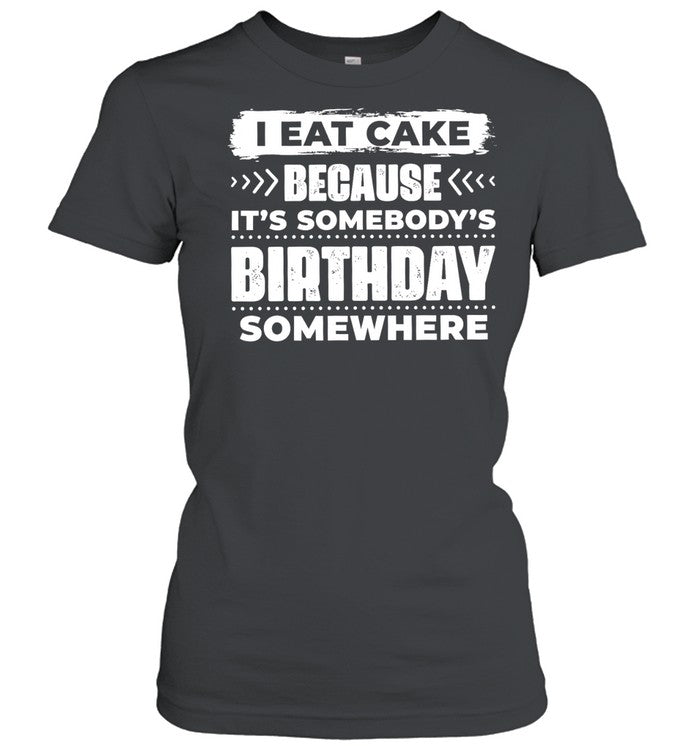 I Eat Cake Because It Is Somebody’s Birthday Somewhere Unisex T-Shirt