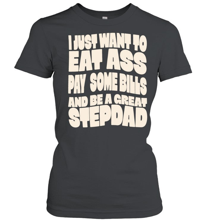 I Just Want to Eat Ass Pay Some Bills and Be a Great Stepdad Unisex T-Shirt