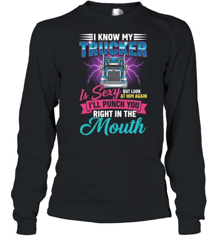 I Know My Trucker Is Sexy But Look At Him Again I’ll Punch You Right In The Mouth Unisex T-Shirt