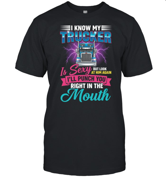 I Know My Trucker Is Sexy But Look At Him Again I’ll Punch You Right In The Mouth Unisex T-Shirt