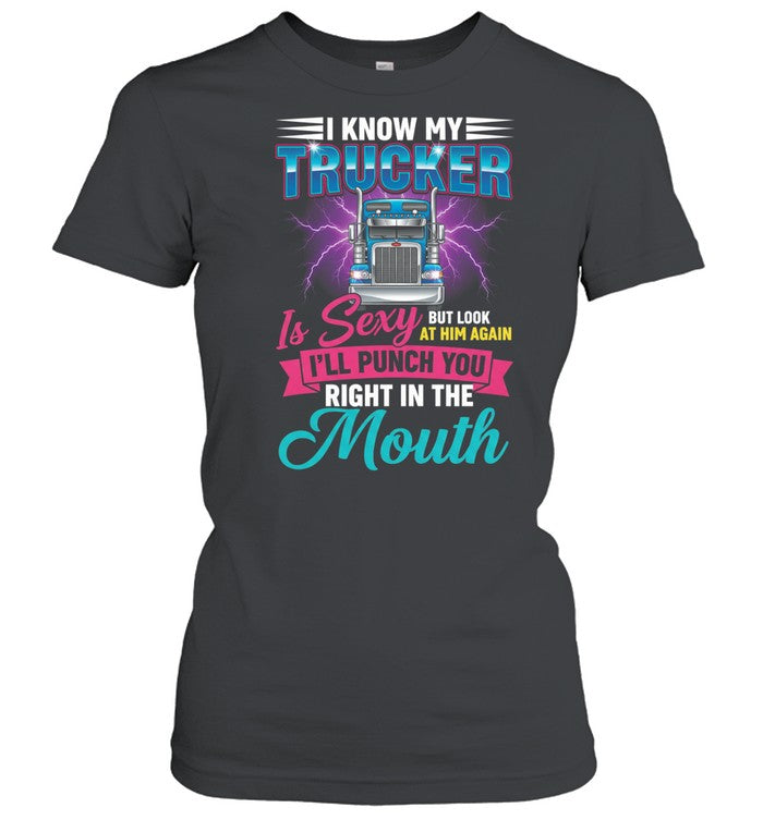 I Know My Trucker Is Sexy But Look At Him Again I’ll Punch You Right In The Mouth Unisex T-Shirt