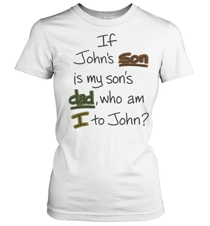 If John’s Son Is My Son’s Dad Who Am I to John Unisex T-Shirt