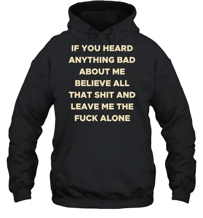 If you heard anything bad about me believe all that shit and leave me the fuck alone Unisex T-Shirt