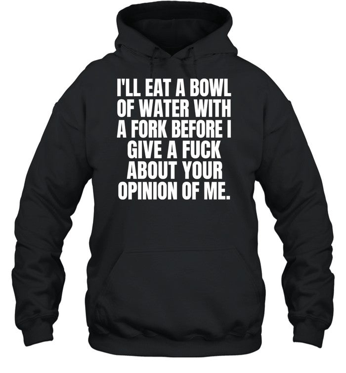 I’ll eat a bowl of water with a fork before I give a fuck about your opinion of me Unisex T-Shirt