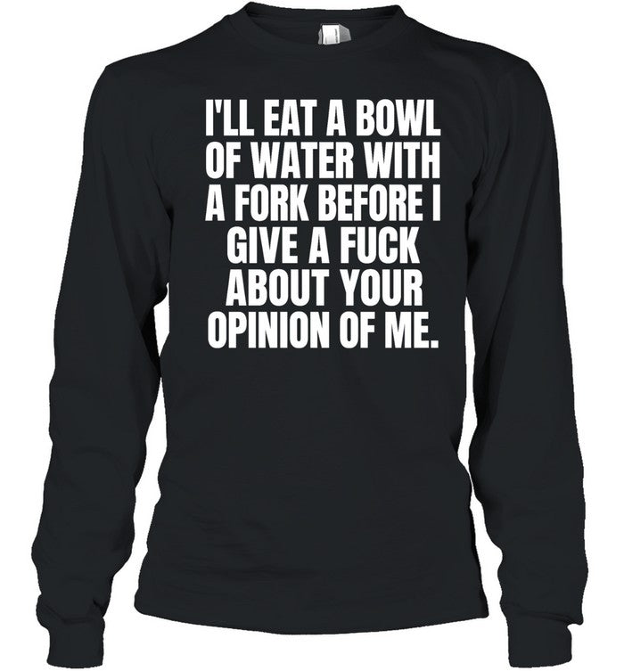 I’ll eat a bowl of water with a fork before I give a fuck about your opinion of me Unisex T-Shirt