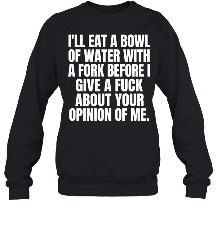 I’ll eat a bowl of water with a fork before I give a fuck about your opinion of me Unisex T-Shirt