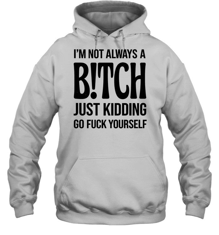 I’M NOT ALWAYS A B!TCH JUST KIDDING GO FUCK YOURSELF Unisex T-Shirt