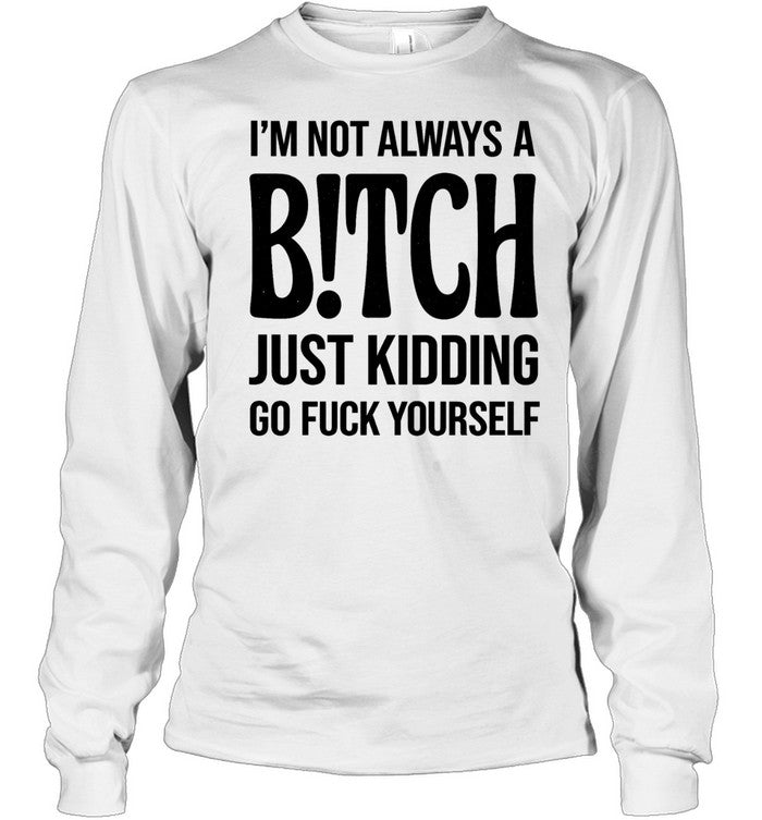 I’M NOT ALWAYS A B!TCH JUST KIDDING GO FUCK YOURSELF Unisex T-Shirt
