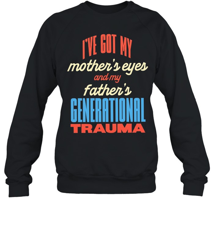 I’ve got my mother’s eyes and my father’s generational trauma Unisex T-Shirt