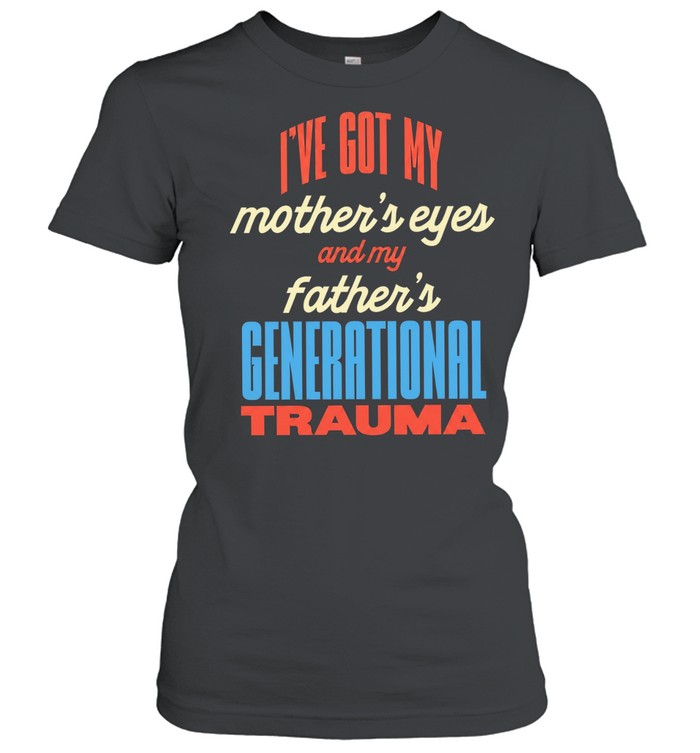 I’ve got my mother’s eyes and my father’s generational trauma Unisex T-Shirt