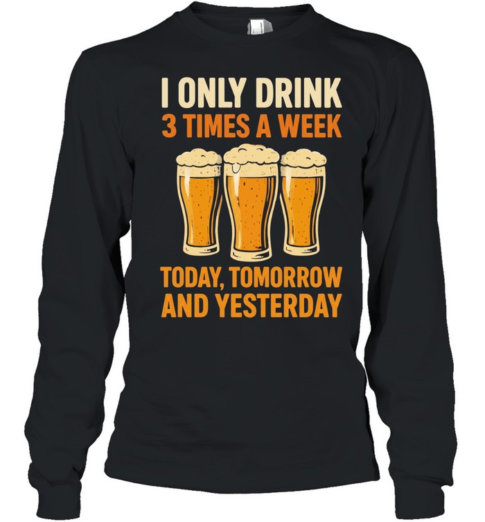 Beers I only drink 3 times a week today tomorrow and yesterday Unisex T-Shirt