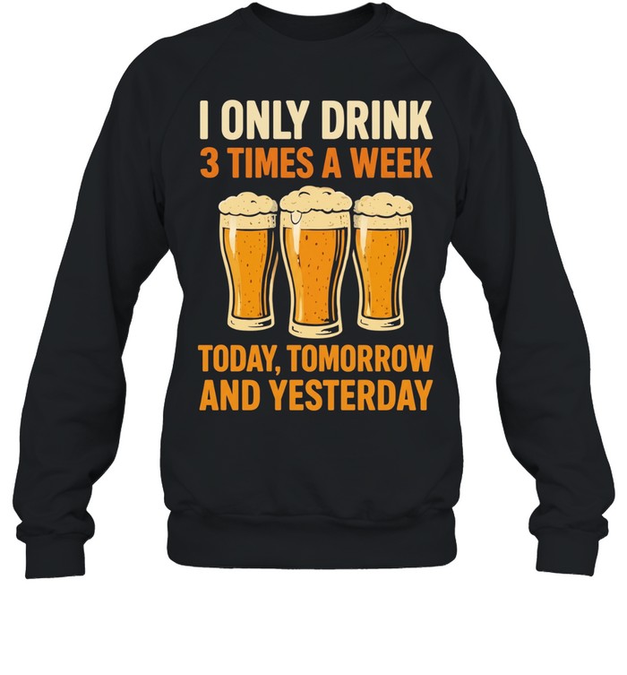 Beers I only drink 3 times a week today tomorrow and yesterday Unisex T-Shirt
