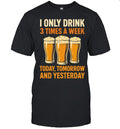 Beers I only drink 3 times a week today tomorrow and yesterday Unisex T-Shirt