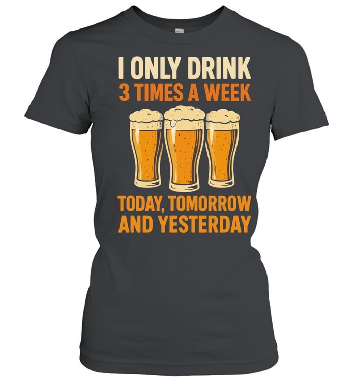 Beers I only drink 3 times a week today tomorrow and yesterday Unisex T-Shirt
