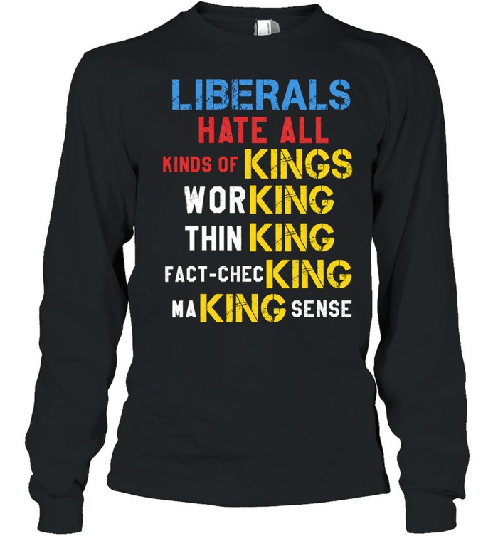 Liberals Hate All Kinds of Kings Working Thin King Fact-Checking Making Sense Unisex T-Shirt