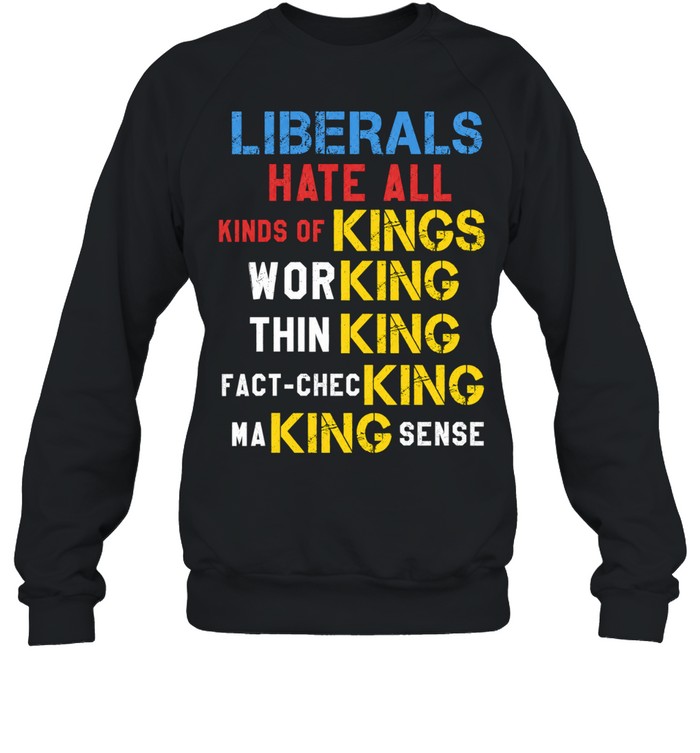 Liberals Hate All Kinds of Kings Working Thin King Fact-Checking Making Sense Unisex T-Shirt