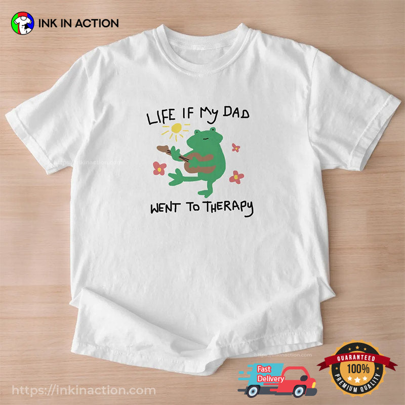 Life If My Dad Went To Therapy Happy Father Day Shirt