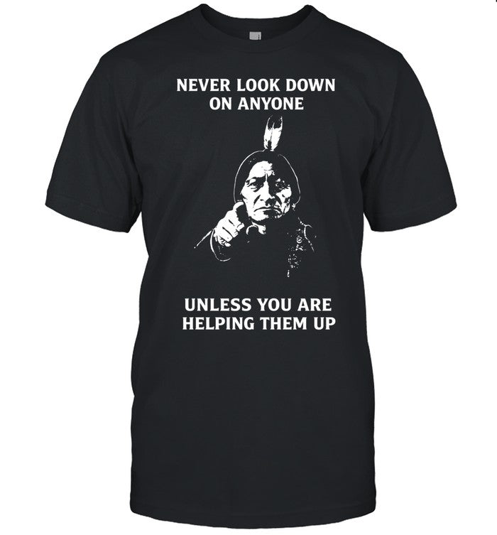 Never Look Down On Anyone Unless You Are Helping Them Up Unisex T-Shirt