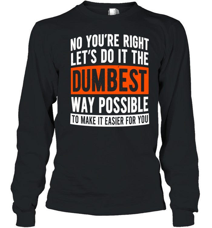 No you’re right let’s do it the dumbest way possible to make it easier for you Unisex T-Shirt