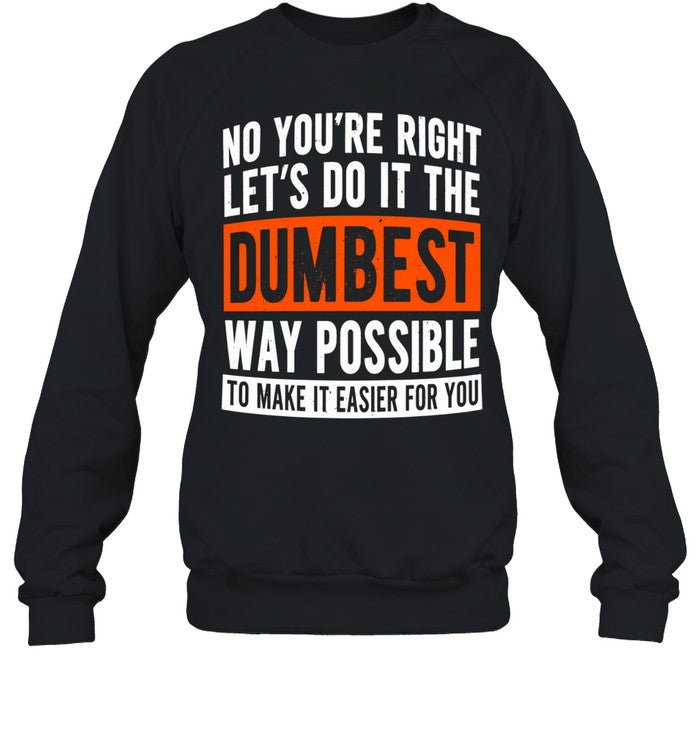 No you’re right let’s do it the dumbest way possible to make it easier for you Unisex T-Shirt