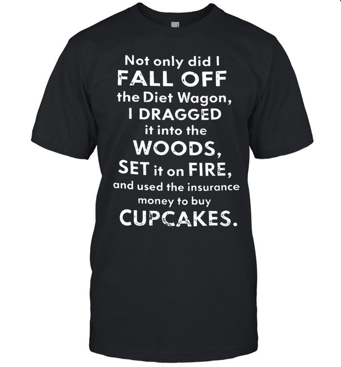 NOT ONLY DID I FALL OFF THE DIET WAGON Unisex T-Shirt