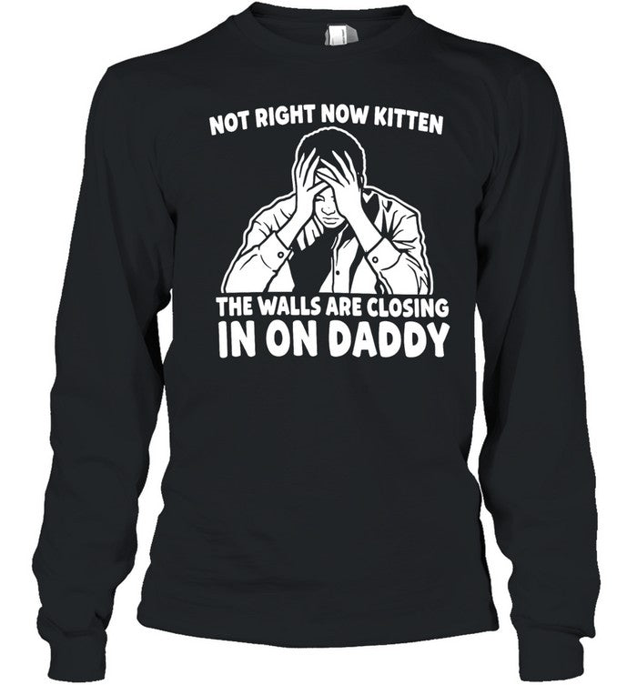 Not Right Now Kitten the Walls Are Closing in on Daddy Unisex T-Shirt