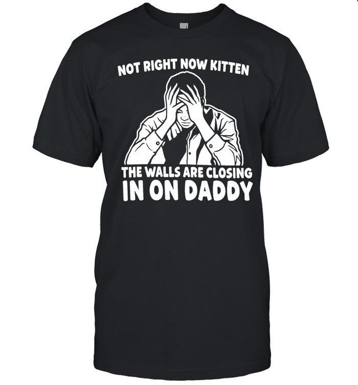 Not Right Now Kitten the Walls Are Closing in on Daddy Unisex T-Shirt