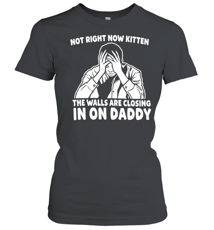 Not Right Now Kitten the Walls Are Closing in on Daddy Unisex T-Shirt