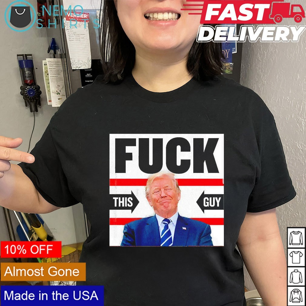 Fuck this guy anti Trump shirt