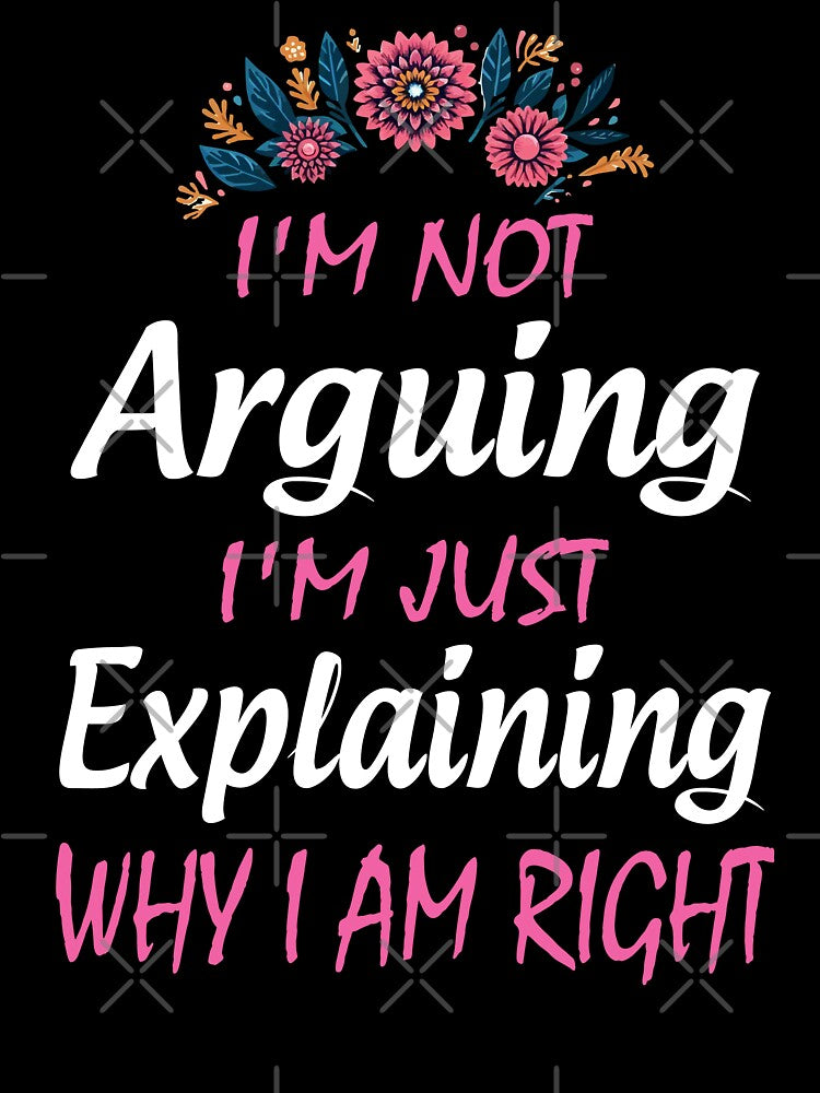I'm Not Arguing I'm Just Explaining Why I Am Right by Print_Fuse