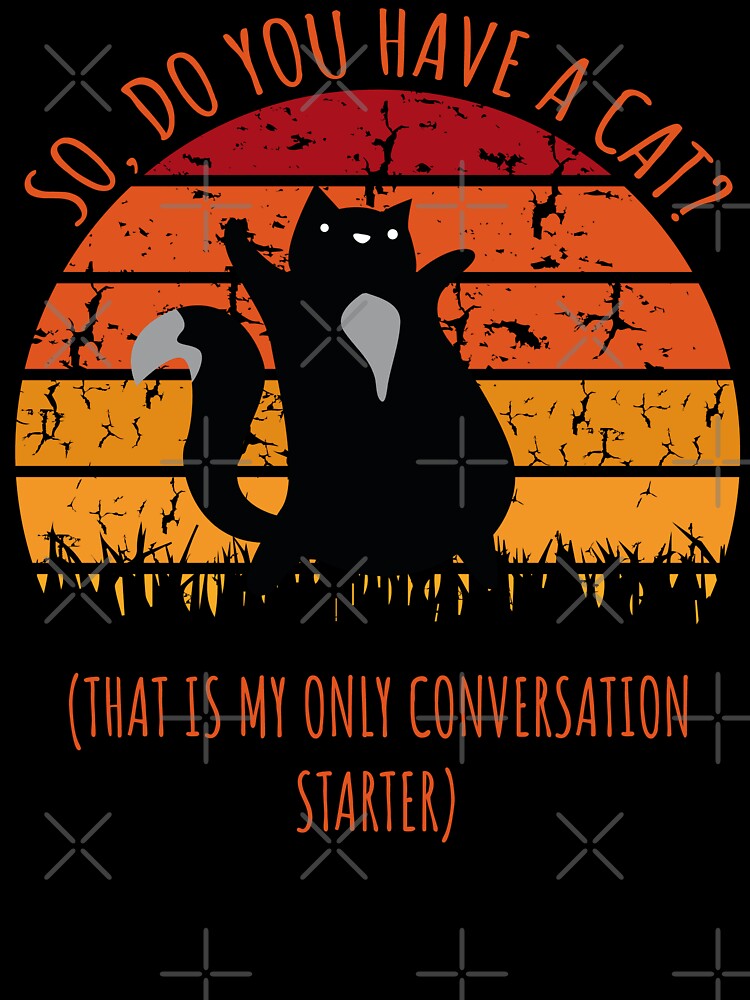 So Do You Have a Cat? That's My Only Conversation Starter Funny Gift by wtfbba