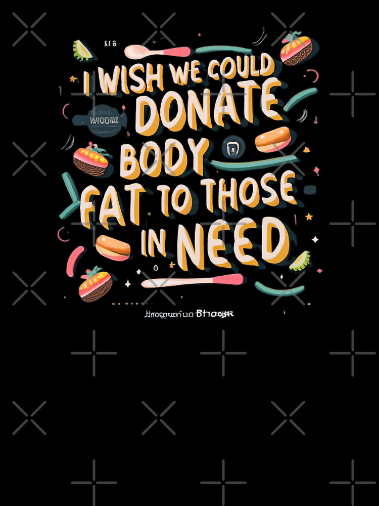 I Wish We Could Donate Body Fat To Those In Need by MillenniumDrip