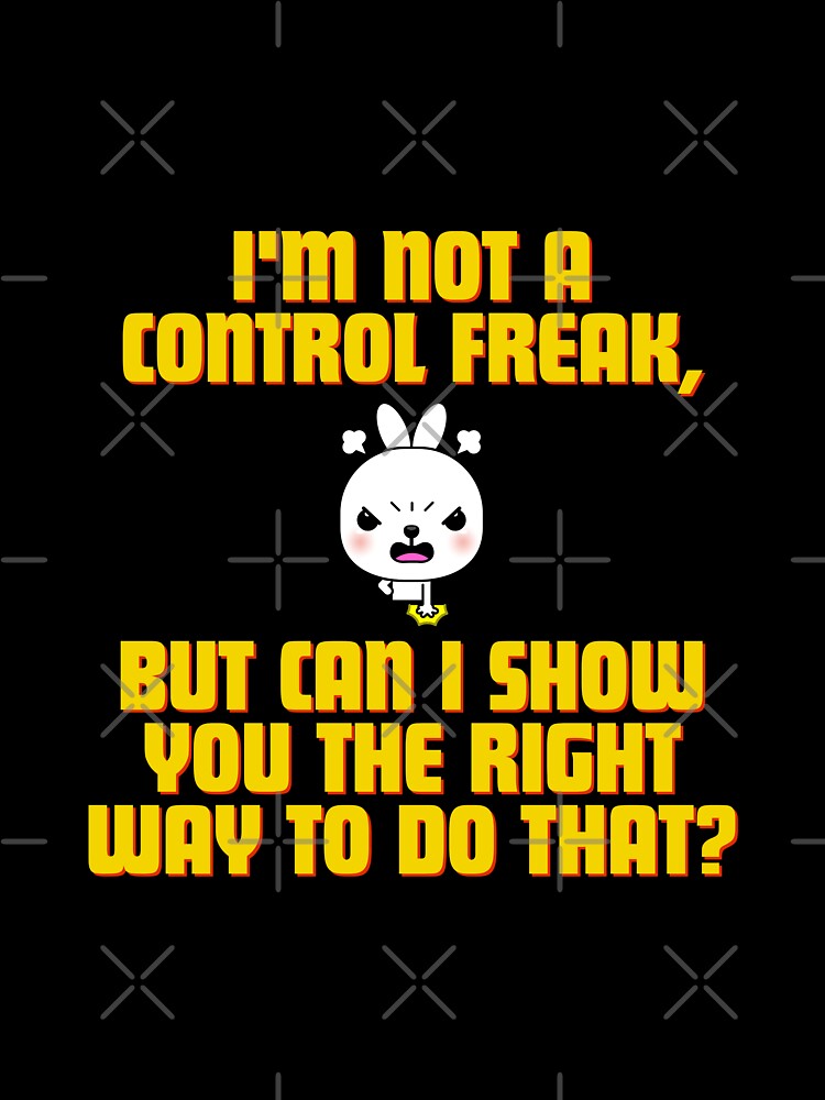 I'm not a control freak, but can I show you the right way to do that? by Reichcorp