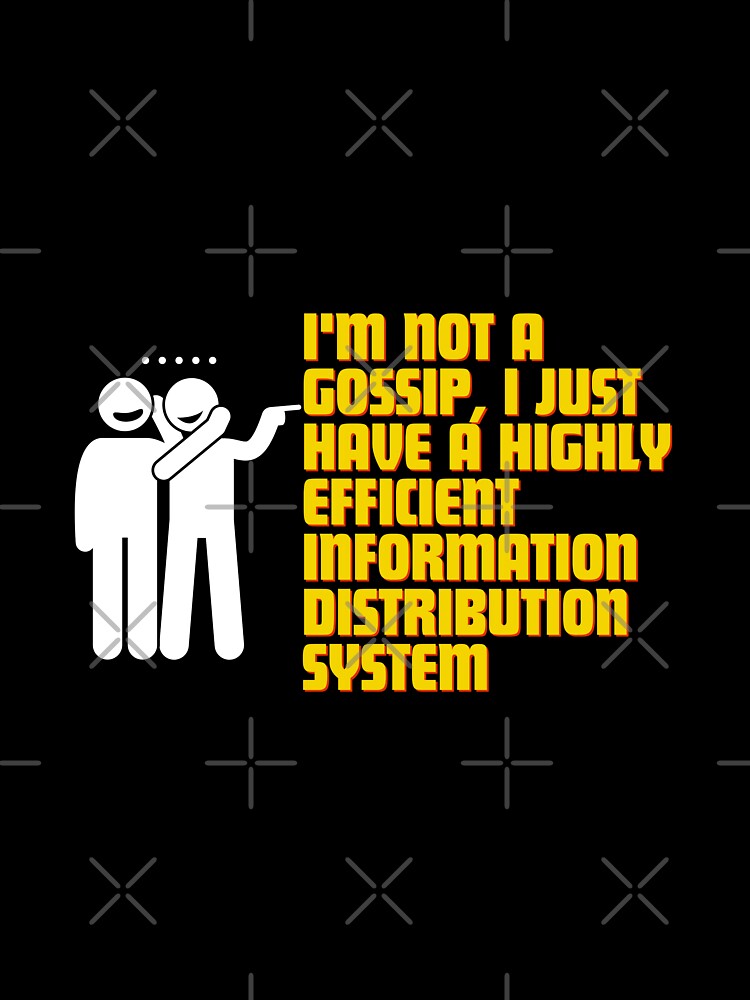 "I'm not a gossip, I just have a highly efficient information distribution system." by Reichcorp
