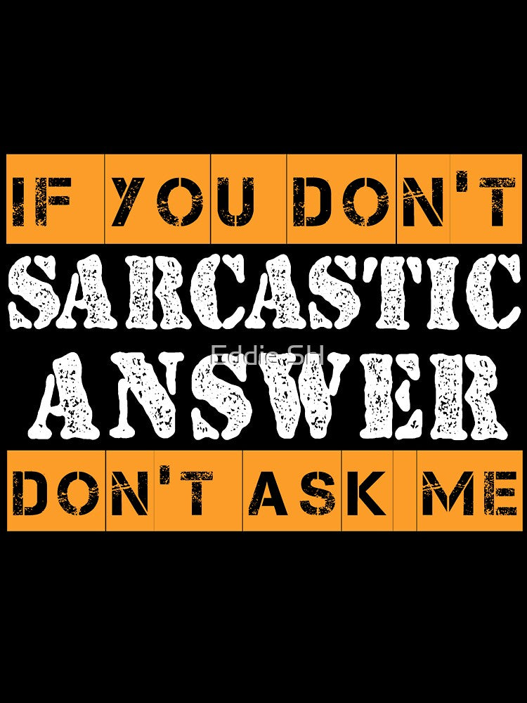 If You Don't Want A Sarcastic Answer Don't Ask Me Sarcastic by Eddie SH